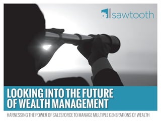 LOOKINGINTOTHEFUTURE
OFWEALTHMANAGEMENT
HARNESSING THE POWER OF SALESFORCE TO MANAGE MULTIPLE GENERATIONS OF WEALTH
 