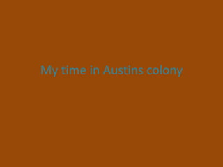 My time in Austins colony
 