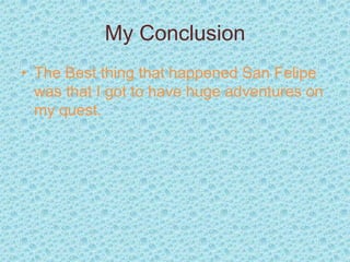 My Conclusion
• The Best thing that happened San Felipe
  was that I got to have huge adventures on
  my quest.
 