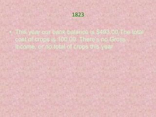 1823

• This year our bank balance is $493.00.The total
  cost of crops is 100.00. There’s no Gross
  income, or no total of crops this year
 