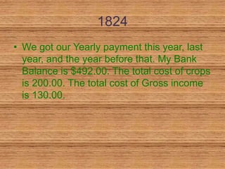 1824
• We got our Yearly payment this year, last
  year, and the year before that. My Bank
  Balance is $492.00. The total cost of crops
  is 200.00. The total cost of Gross income
  is 130.00.
 