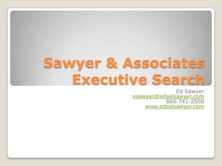 Sawyer & Associates Executive Search Ed Sawyer esawyer@edselsawyer.com 860-741-2500 www.edselsawyer.com 