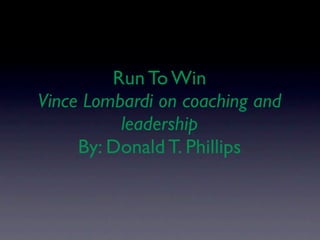 Run To Win
Vince Lombardi on coaching and
          leadership
     By: Donald T. Phillips
 