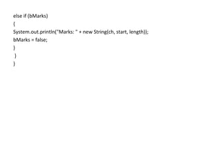 else if (bMarks)
{
System.out.println("Marks: " + new String(ch, start, length));
bMarks = false;
}
}
}
 