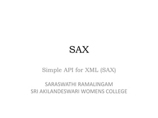 SAX
Simple API for XML (SAX)
SARASWATHI RAMALINGAM
SRI AKILANDESWARI WOMENS COLLEGE
 