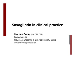 Saxagliptin in clinical practice

 Mathew John, MD, DM, DNB
 Endocrinologist
 Providence Endocrine & Diabetes Specialty Centre
 www.endocrinologydiabetes.com
 