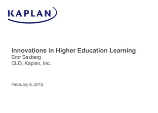 Innovations in Higher Education Learning
Bror Saxberg
CLO, Kaplan, Inc.



February 8, 2012
 