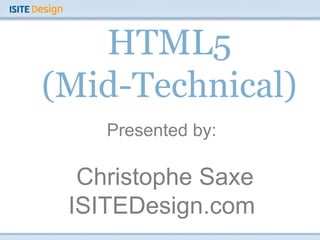 HTML5 (Mid-Technical) Presented by: Christophe Saxe ISITEDesign.com 