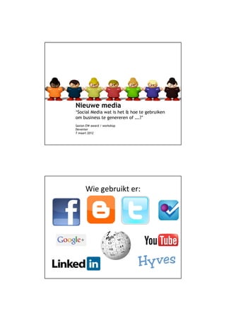Nieuwe media
‘Social Media wat is het & hoe te gebruiken
om business te genereren of ….?’
Saxion EW-award / workshop
Deventer
7 maart 2012




      Wie gebruikt er:
 