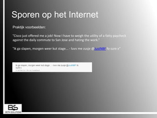 Sporen op het InternetInformatiePraktijk voorbeelden:“Cisco just offered me a job! Now I have to weigh the utility of a fatty paycheck against the daily commute to San Jose and hating the work.”“Ik ga slapen, morgen weer kut stage... - luvv me zusje @JustNBFfosure x”Web 2.0
