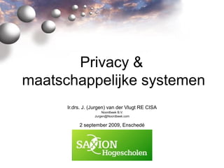 Privacy &
maatschappelijke systemen
Ir.drs. J. (Jurgen) van der Vlugt RE CISA
Noordbeek B.V.
Jurgen@Noordbeek.com
2 september 2009, Enschedé
 