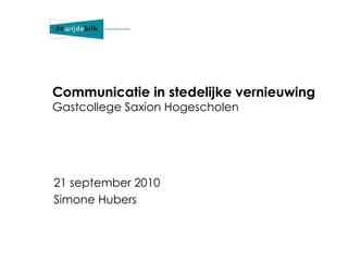 Communicatie in stedelijke vernieuwing Gastcollege Saxion Hogescholen 21 september 2010 Simone Hubers 