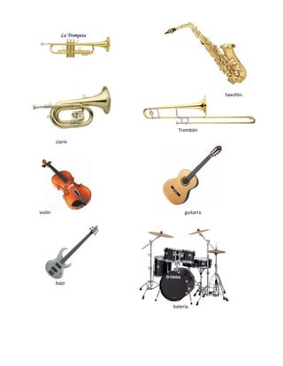 Saxofón.
Trombón
clarín
violín guitarra
bajo
batería