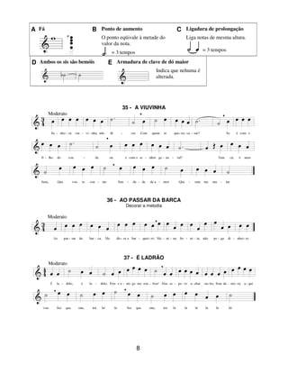 8
A Fá B Ponto de aumento C Ligadura de prolongação
O ponto eqüivale à metade do
valor da nota.
= 3 tempos
Liga notas de mesma altura.
= 3 tempos
D Ambos os sis são bemóis E Armadura de clave de dó maior
Indica que nehuma é
alterada.
35 - A VIUVINHA
36 - AO PASSAR DA BARCA
Decorar a melodia
37 - É LADRÃO
 