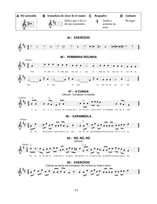 11
A Dó sustenido B Armadura de clave de ré maior C Bequadro D Andante
Indica que o fá e o
dó são sustenidos.
Anula o
acidente da
nota.
Devagar
45 - EXERCÍCIO
46 - POMBINHA ROLINHA
47 - A CANOA
Cânone - Completar a melodia
48 - CARAMBOLA
49 - RÓ, RÓ, RÓ
Cânone
50 - EXERCÍCIO
Colocar as barras de compasso, dar nomes às notas e tocar.
 