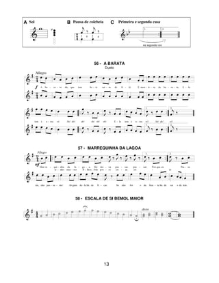13
A Sol B Pausa de colcheia C Primeira e segunda casa
56 - A BARATA
Dueto
57 - MARREQUINHA DA LAGOA
58 - ESCALA DE SI BEMOL MAIOR
 