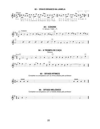 20
82 - CRAVO BRANCO NA JANELA
83 - CÂNONE
C. Schulz (*1820, +?)
84 - A TROMPA DE CAÇA
Cânone
85 - DITADO RÍTMICO
Completar os compassos com os ritmos ditados pelo professor
86 - DITADO MELÓDICO
Completar os compassos com a melodia ditada pelo professor
 
