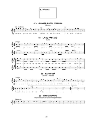 21
A Descanso
87 - LAUDATE, PUERI, DOMINUM
Cânone
88 - LÁ NO PÂNTANO
Dueto
89 - MARACUJÁ
Decorar a melodia
90 - IMPROVISANDO
Improvise com as notas entre parênteses
 