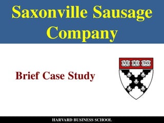 Saxonville Sausage
Company
HARVARD BUSINESS SCHOOL
Brief Case Study
 
