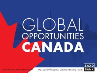 GLOBAL
OPPORTUNITIES
CANADA
Saxo Bank India Corporate Presentation The Award Winning Online Global Investment Specialists
 