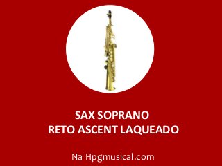 SAX SOPRANO
RETO ASCENT LAQUEADO
Na Hpgmusical.com
 