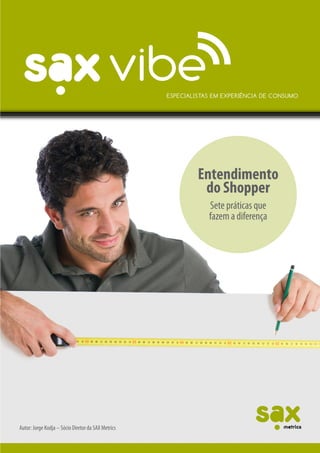 fevereiro 2012




                                                    Entendimento
                                                     do Shopper
                                                     Sete práticas que
                                                     fazem a diferença




Autor: Jorge Kodja – Sócio Diretor da SAX Metrics
 