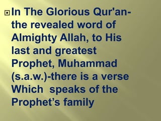  InThe Glorious Qur'an-
 the revealed word of
 Almighty Allah, to His
 last and greatest
 Prophet, Muhammad
 (s.a.w.)-there is a verse
 Which speaks of the
 Prophet’s family
 