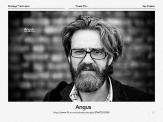 10
|
Say Cheese
Manage Train Learn Power Pics
Angus
https://www.flickr.com/photos/dougliz/17600282699/
 