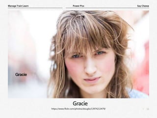 11
|
Say Cheese
Manage Train Learn Power Pics
Gracie
https://www.flickr.com/photos/dougliz/13974213479/
 