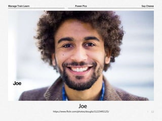 12
|
Say Cheese
Manage Train Learn Power Pics
Joe
https://www.flickr.com/photos/dougliz/11223491125/
 