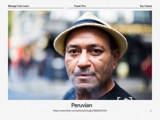 16
|
Say Cheese
Manage Train Learn Power Pics
Peruvian
https://www.flickr.com/photos/dougliz/9660502354/
 