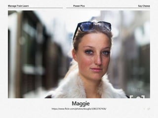 17
|
Say Cheese
Manage Train Learn Power Pics
Maggie
https://www.flickr.com/photos/dougliz/10815767436/
 