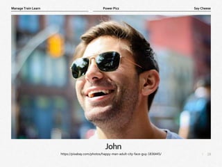 18
|
Say Cheese
Manage Train Learn Power Pics
John
https://pixabay.com/photos/happy-man-adult-city-face-guy-1836445/
 