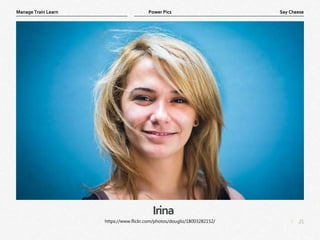 21
|
Say Cheese
Manage Train Learn Power Pics
Irina
https://www.flickr.com/photos/dougliz/18003282152/
 