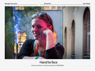 5
|
Say Cheese
Manage Train Learn Power Pics
Handtoface
https://www.flickr.com/photos/sebaso/17438872806/
 