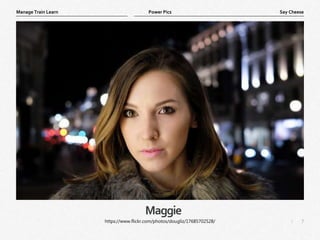 7
|
Say Cheese
Manage Train Learn Power Pics
Maggie
https://www.flickr.com/photos/dougliz/17685702528/
 