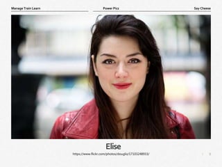 9
|
Say Cheese
Manage Train Learn Power Pics
Elise
https://www.flickr.com/photos/dougliz/17103248933/
 