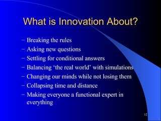 What is Innovation About? <ul><ul><li>Breaking the rules </li></ul></ul><ul><ul><li>Asking new questions  </li></ul></ul><...