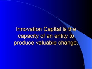 Innovation Capital is the capacity of an entity to produce valuable change. 