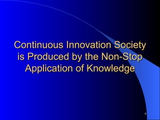 Continuous Innovation Society is Produced by the Non-Stop Application of Knowledge 