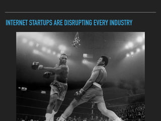 INTERNET STARTUPS ARE DISRUPTING EVERY INDUSTRY
 
