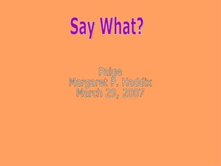 Say What? Paige Margaret P. Haddix March 29, 2007 