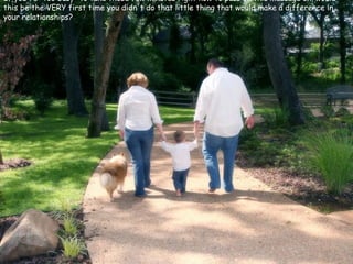 If you're "too busy" to take those few minutes right now to pass on this message on, would this be the VERY first time you didn't do that little thing that would make a difference in your relationships?  