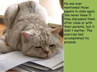No one ever mentioned those papers in class again. She never knew if they discussed them after class or with their parents, but it didn't matter. The exercise had accomplished its purpose.  