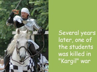 Several years later, one of the students was killed in "Kargil" war  