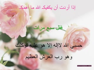 إذا أردت أن يكفيكـ الله ما أهمكـ  فقل سبع مرات  حسبي الله لاإله إلا هو عليه توكلت  وهو رب العرش العظيم  