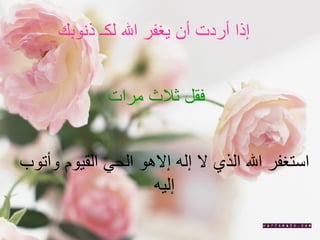 إذا أردت أن يغفر الله لكـ ذنوبك  فقل ثلاث مرات  استغفر الله الذي لا إله إلاهو الحي القيوم وأتوب إليه 