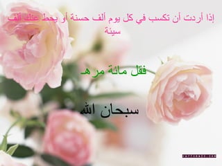 إذا أردت أن تكسب في كل يوم ألف حسنة أو يحط عنك ألف سيئة  فقل مائة مرهـ سبحان الله  