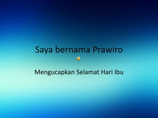 Saya bernama Prawiro
Mengucapkan Selamat Hari Ibu
 