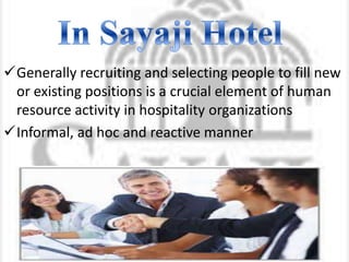 Generally recruiting and selecting people to fill new
or existing positions is a crucial element of human
resource activity in hospitality organizations
Informal, ad hoc and reactive manner